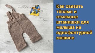 Как связать тёплые и стильные  штанишки для малыша на однофонтурной машине