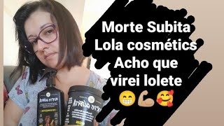 Morte Subita - Lola cosmétics, hidro reconstrução deixando os fios fortes e hidratados