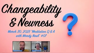 Changeability & Newness | March 30, 2023 “Meditation Q & A With Wendy Nash” #07