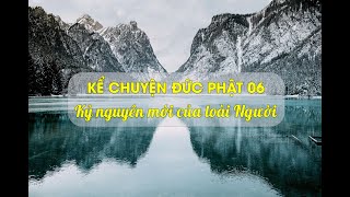 Kể Chuyện Đức Phật  06 - Kỷ Nguyên Mới Của Loài Người - TT Thích Chân Quang