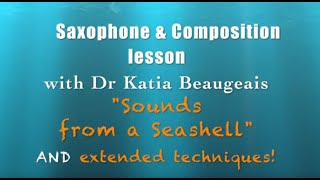 Katia Beaugeais: "Sounds from a Seashell" Lesson on extended techniques for Saxophonists + Composers