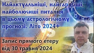 Астро прогнози літо 2024+ по найбільш гарячим, болючим, актуальним для Українців  питанням