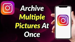 How To Archive Multiple Pictures On Instagram At Once