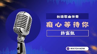 癡心等待你(台)  - 許富凱  KTV伴奏版 (Karaoke Version)