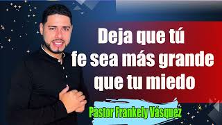 Deja que tú  fe sea más grande que tu miedo -Pastor Frankely Vásquez