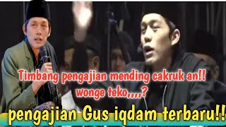 Pengajian Gus iqdam terbaru!! timbang pengajian mending cakruk an,wonge teko,,,?