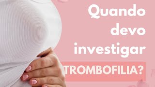 Quando as mulheres devem investigar Trombofilias?