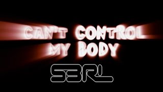 Can't Control My Body - S3RL