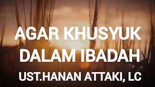 AGAR KHUSYUK DALAM IBADAH | UST.HANAN ATTAKI, LC #ustadzhananattaki  #motivasiislam #yukhijrah