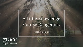 A Little Knowledge Can Be Dangerous | James 3:13-18