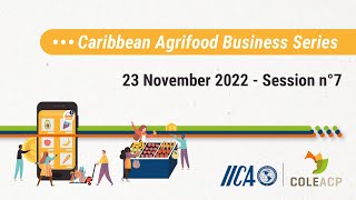 IICA-COLEACP Caribbean Agrifood Business Series - Session 7 - November 23, 2022