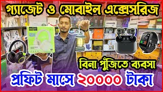 বিনা পুঁজিতে চায়না গ্যাজেট আইটেম ও মোবাইল এক্সেসরিজ ব্যবসা । Mobile Accessories Wholesale Market