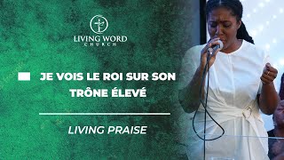 JE VOIS LE ROI SUR SON TRÔNE ÉLEVÉ + LYRICS  - LIVING PRAISE