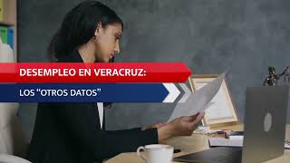 Desempleo en Veracruz: los “otros datos”