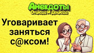 Уговаривает Заняться С@ксом! Анекдоты Смешные до Слёз!