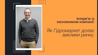 Як Гідромаркет долає виклики ринку. Інтерв'ю із засновником компанії Гідромаркет.  Максим Шевчук