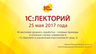 1С:Лекторий 25.05.2017 Исчисление среднего заработка - типовые примеры и сложные случаи