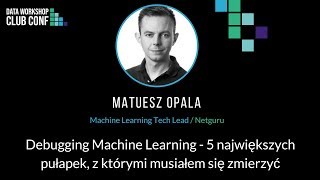 Mateusz Opala: Debugging Machine Learning - 5 największych pułapek, z którymi musiałem się zmierzyć