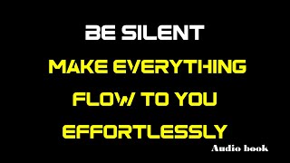 Be Silent | Make Everything Flow to you Effortlessly | Audio Book