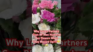 Why Lover Partners Guys BF Men Husband Buy Flowers When They Messed Up? Forgiven Because Of Flowers?