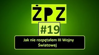 ŻPZ #19 - Jak nie rozpętałem III Wojny Światowej (1/2)