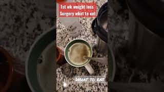 1st wk weight loss Surgery what to eat.