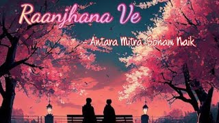 Raanjhana Ve - Antara Mitra, Soham Naik | New Song 2022