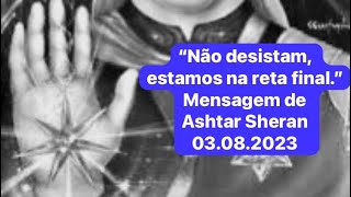 “ Não desistam, estamos na reta final” - mensagem Ashtar Sheran 03/08/2023