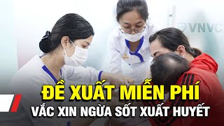 Đề xuất miễn phí vắc xin ngừa sốt xuất huyết