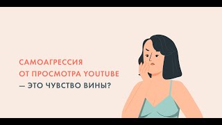 "Самоагрессия от просмотра Youtube - это чувство вины?"