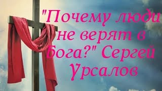 "Почему люди не верят в Бога" Сергей Урсалов