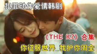 一口氣看完懸疑犯罪愛情韓劇《THE K2》合集！超強僱傭兵目睹未婚妻被殺，回國黑化開啟復仇之路！俊男靚女上演犯罪甜劇！