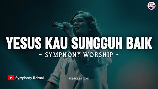 Yesus Kau Sungguh Baik - Symphony Worship | Lirik Lagu Rohani 2024