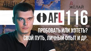 AFL-116 | Пробовать или хотеть? Свой путь. Личный опыт и др.