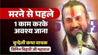 मरने से पहले 1 काम करके अवश्य जाना Vipin Bihari Ji Maharaj