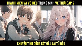 Full Truyện | Thanh Niên Và Vợ Đều Trùng Sinh Về Thời Cấp 2 Và Chuyện Tình cũng Bắt Đầu Lại Từ Đầu