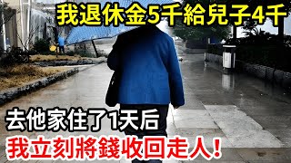 【人世間】我，67歲，退休金5千給兒子4千，去兒子家住了一天後，我立馬收錢走人！