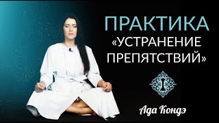 УСТРАНЕНИЕ ПРЕПЯТСТВИЙ. МОЩНАЯ ПРАКТИКА. РАБОТА ЧЕРЕЗ ТЕЛО И БЕССОЗНАТЕЛЬНОЕ. Ада Кондэ