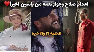 مسلسل نعمه الافوكاتو الحلقه16الاخيره|اعدام صلاح وسجن ساره و زواج نعمه وياسين وربت ابنها معاه