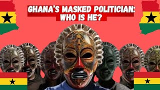 The Masked Politician of Ghana: Who is He?