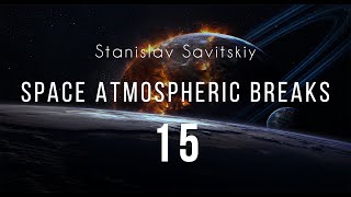 Stanislav Savitskiy - Space Atmospheric Breaks Part 15