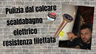 COME PULIRE DAL CALCARE LO SCALDABAGNO ELETTRICO :Con resistenza filettata