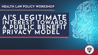 Health Law Policy Workshop: AI's Legitimate Interest: Towards a Public Benefit Privacy Model