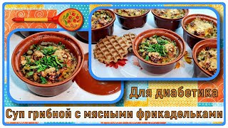 🍄🍄🍄Обед диабетика! Грибной суп с мясными фрикадельками и сыром, в горшочке, вкуснятина без картошки