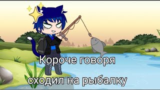 Короче говоря сходил на рыбалку (Gacha Club)