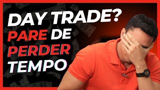 TRADER, PARE de PERDER TEMPO no DAY TRADE