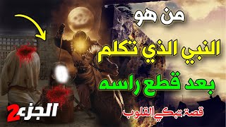 تعرف مين هو النبي الذي تكلم بعد قطع راسه؟ قصة تبكي القلوب الجزء 2