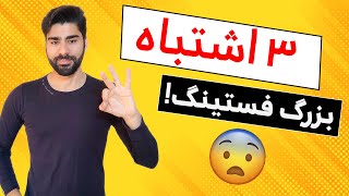 ۳ اشتباه بزرگ فستینگ