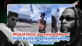 Wizkid Hints Upcoming Album! | Does Burna Boy Have Anything To Do With It?