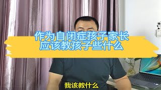 作为自闭症（孤独症）孩子家长应该教什么